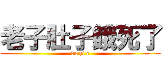 老子肚子餓死了 (du zi e)