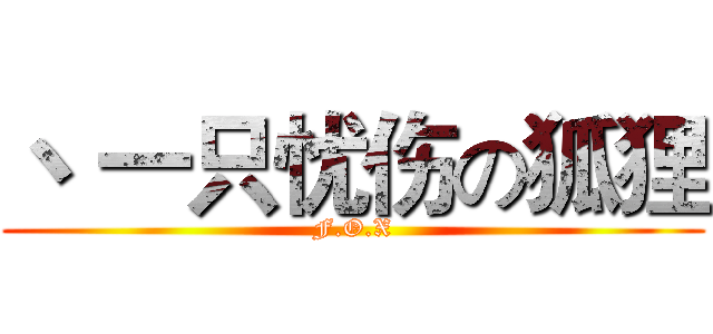 丶 一只忧伤の狐狸 (F.O.X)
