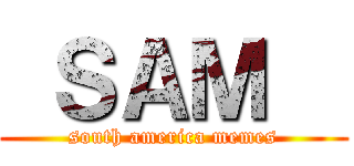  ＳＡＭ   (south america memes)