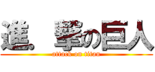 進．撃の巨人 (attack on titan)