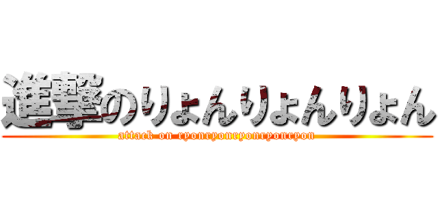 進撃のりょんりょんりょん (attack on ryonryonryonryonryon)