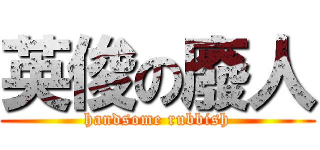 英俊の廢人 (handsome rubbish)