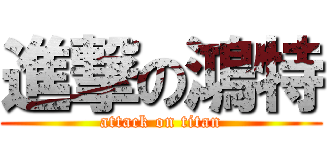 進撃の鴻特 (attack on titan)