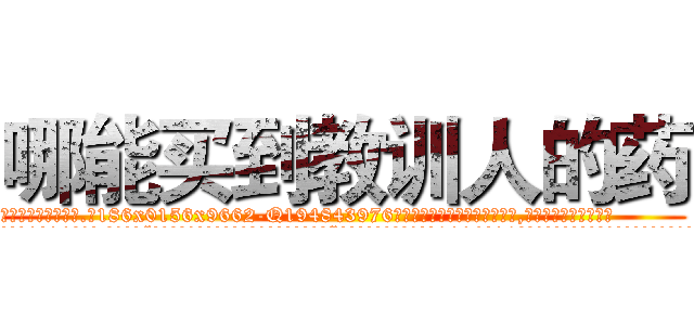 哪能买到教训人的药 (哪能买到教训人的药【电.话186x0156x9662-Q194843976林氏药业】我们做的是长期生意,靠的是老客户长期支持
参考消息网2月20日报道 韩媒称，“剩女多、离婚率高的城市，房价一定会上涨。”这是中国经济学家金岩石2016年12月参加在上海举行的房地产相关论坛时说的话。
)