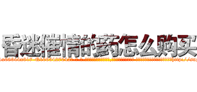 昏迷催情的药怎么购买 (昏迷催情的药怎么购买【电-话151x68344x817-Q1065427042元-吉-药-业】我们做的是长期生意,靠的是老客户长期支持 昏迷催情的药怎么购买在发表了一篇http://sngk.net/Cyfv7Y

参考消息网我们做的是长期生意,靠的是老客户长期支持也许我们早该意识到，就连鲍勃·霍斯金斯（金球奖戏剧类电影男主角 
)