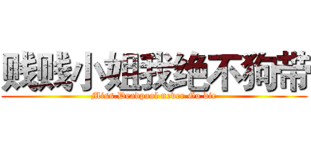 贱贱小姐我绝不狗带 (Miss.Deadpool never Go die)