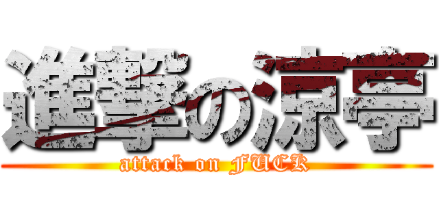 進撃の涼亭 (attack on FUCK)