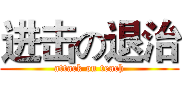 进击の退治 (attack on teach)