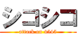 シコシコ (attack on 4545)