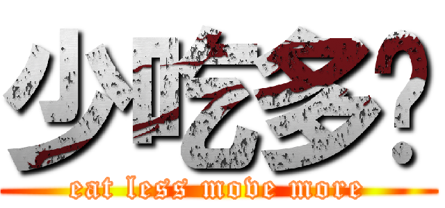 少吃多动 (eat less move more)