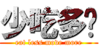 少吃多动 (eat less move more)