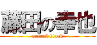 藤田の幸也 (casual block)