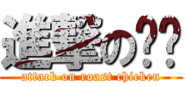 進撃の烤雞 (attack on roast chicken)