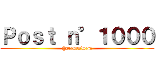 Ｐｏｓｔ ｎ°１０００ (@erenanimepe)