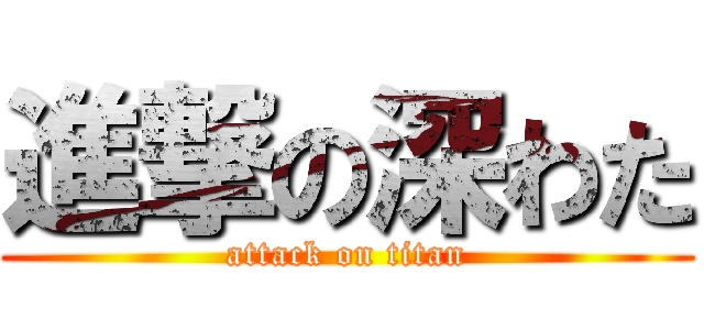 進撃の深わた (attack on titan)