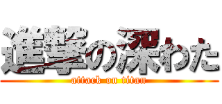 進撃の深わた (attack on titan)