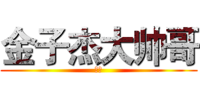 金子杰大帅哥 (真帅)