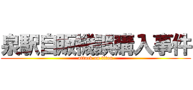 泉駅自販機誤購入事件 (attack on titan)