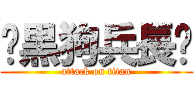 ✨黒狗兵長✨ (attack on titan)