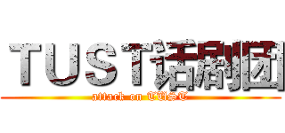ＴＵＳＴ话剧团 (attack on TUST)
