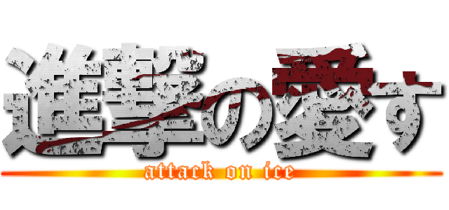 進撃の愛す (attack on ice)