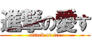 進撃の愛す (attack on ice)