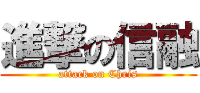 進撃の信融 (attack on Chris)