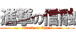 進撃の信融 (attack on Chris)