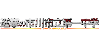 進撃の市川市立第一中学校 (attack on daiitityugakko)