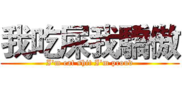我吃屎我驕傲 (I'm eat shit I'm proud)