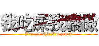 我吃屎我驕傲 (I'm eat shit I'm proud)