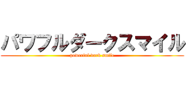 パワフルダークスマイル (powerful dark smile)