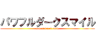 パワフルダークスマイル (powerful dark smile)