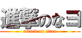 進撃のなヨ (attack on titan)