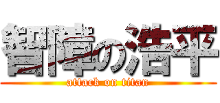 智障の浩平 (attack on titan)