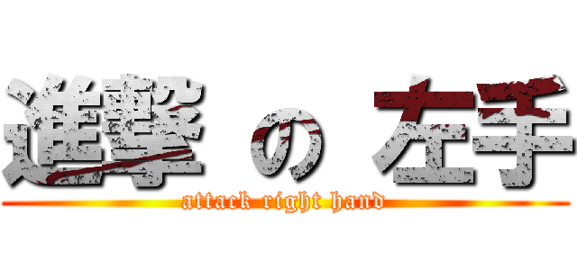 進撃 の 左手 (attack right hand)