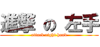 進撃 の 左手 (attack right hand)
