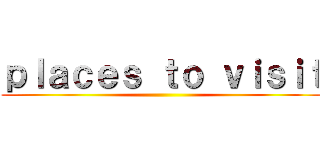 ｐｌａｃｅｓ ｔｏ ｖｉｓｉｔ ()