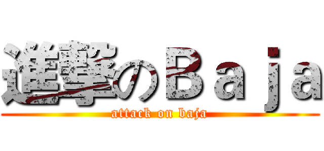進撃のＢａｊａ (attack on baja)