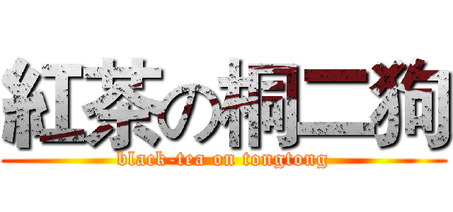 紅茶の桐二狗 (black-tea on tongtong)