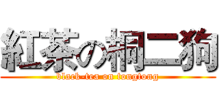 紅茶の桐二狗 (black-tea on tongtong)