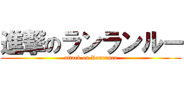 進撃のランランルー (attack on Ranranru)