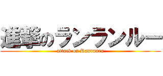 進撃のランランルー (attack on Ranranru)