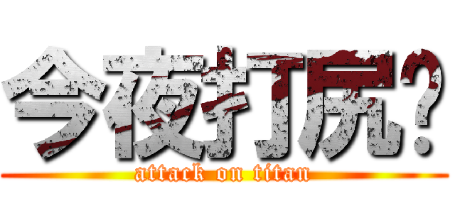 今夜打尻您 (attack on titan)