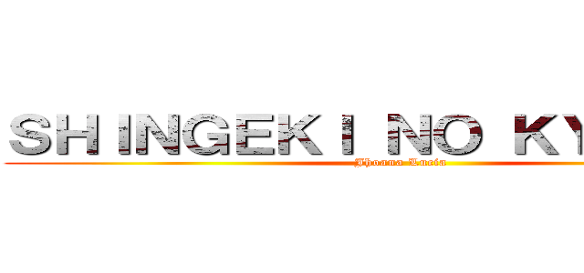 ＳＨＩＮＧＥＫＩ ＮＯ ＫＹＯＪＩＮ  (Jhoana Lucia )