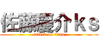 佐藤慶介ｋｓ (attack on titan)