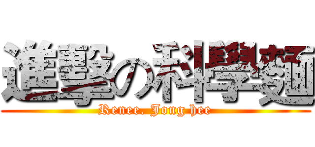進擊の科學麵 (Renee. Jong hee)