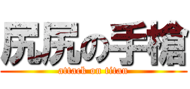尻尻の手槍 (attack on titan)