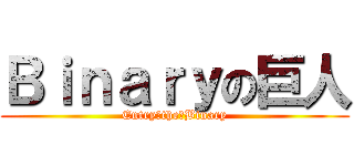 Ｂｉｎａｒｙの巨人 (Entry　the　Binary)