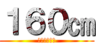 １６０㎝ (リヴァイ兵長)